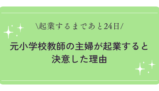 【起業するまであと24日】元小学校教師の主婦が起業すると決意した理由